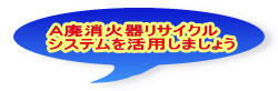 Ａ廃消火器リサイクル 　システムを活用しましょう